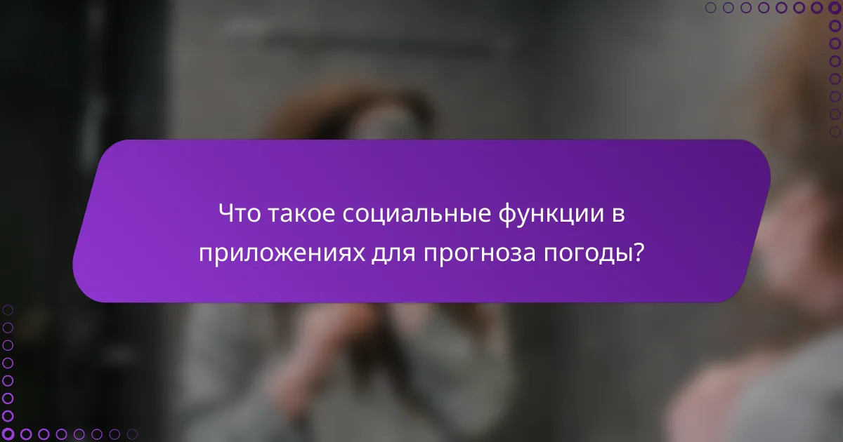 Что такое социальные функции в приложениях для прогноза погоды?