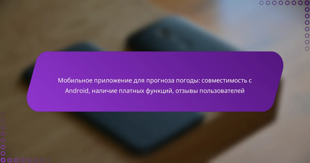 Мобильное приложение для прогноза погоды: совместимость с Android, наличие платных функций, отзывы пользователей