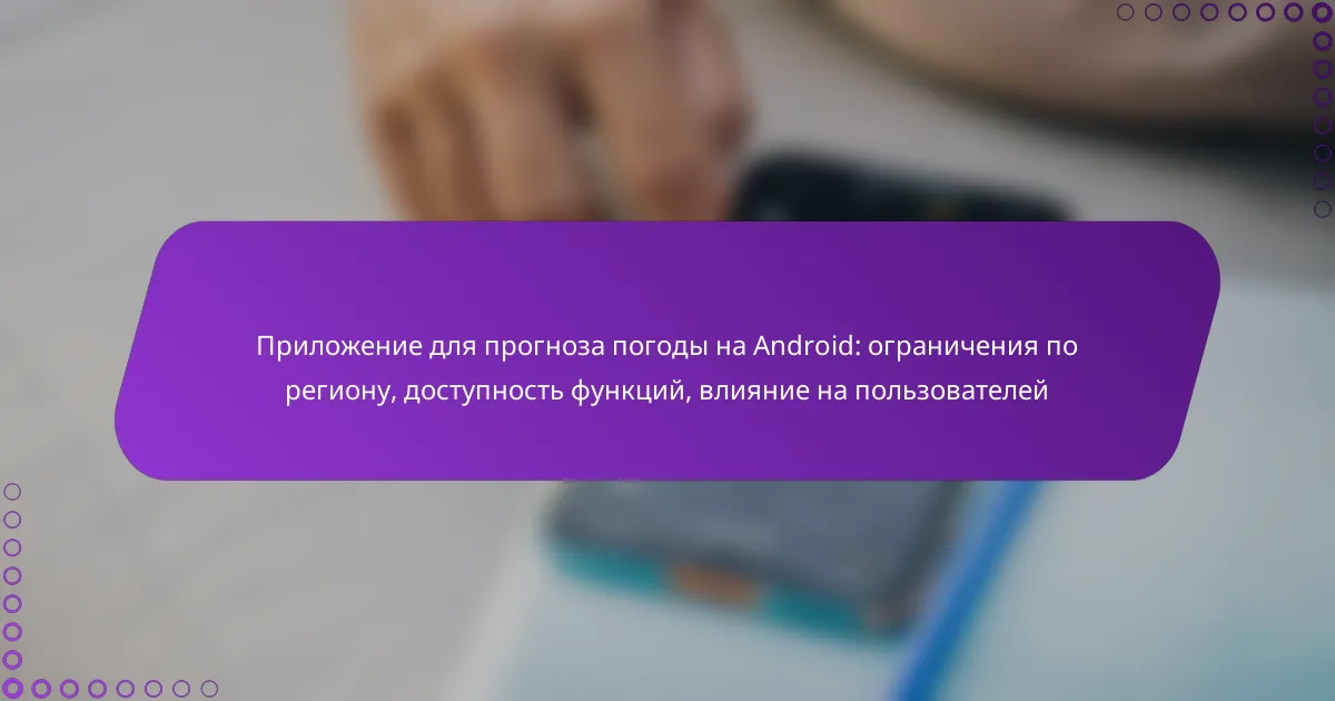 Приложение для прогноза погоды на Android: ограничения по региону, доступность функций, влияние на пользователей
