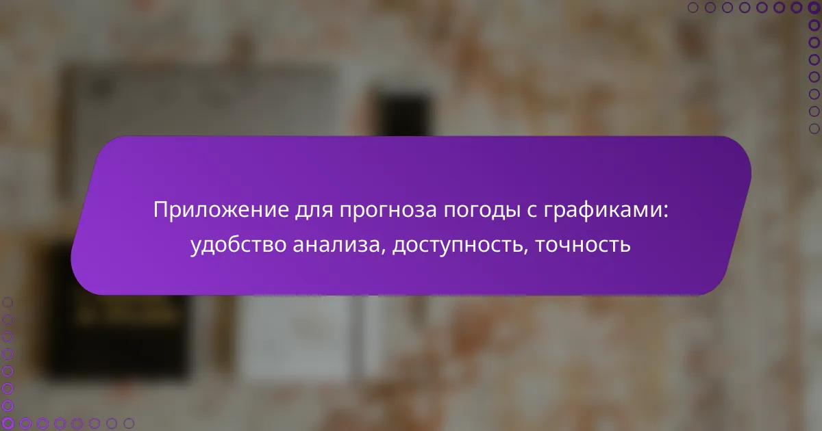 Приложение для прогноза погоды с графиками: удобство анализа, доступность, точность