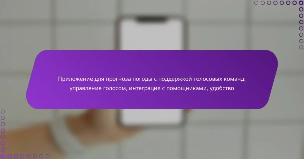 Приложение для прогноза погоды с поддержкой голосовых команд: управление голосом, интеграция с помощниками, удобство