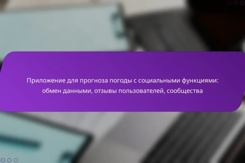 Приложение для прогноза погоды с социальными функциями: обмен данными, отзывы пользователей, сообщества