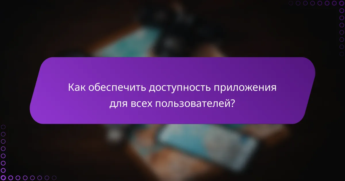 Как обеспечить доступность приложения для всех пользователей?