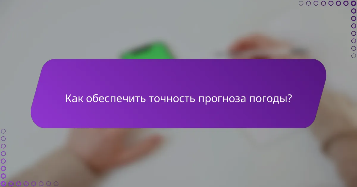 Как обеспечить точность прогноза погоды?