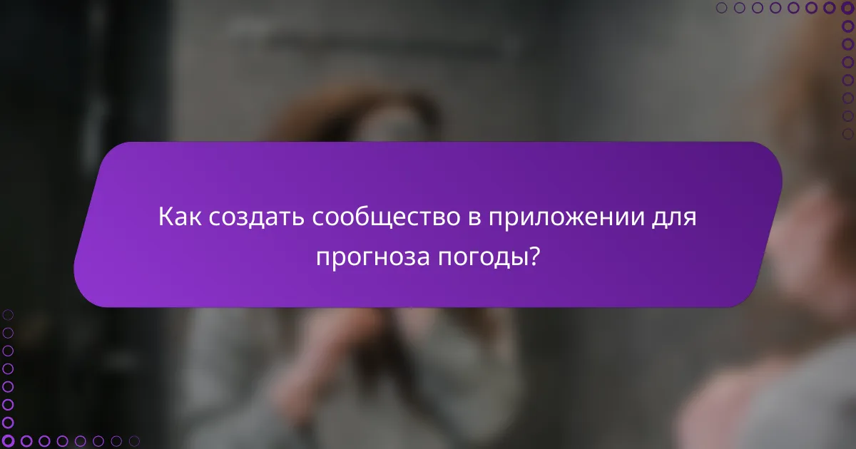 Как создать сообщество в приложении для прогноза погоды?