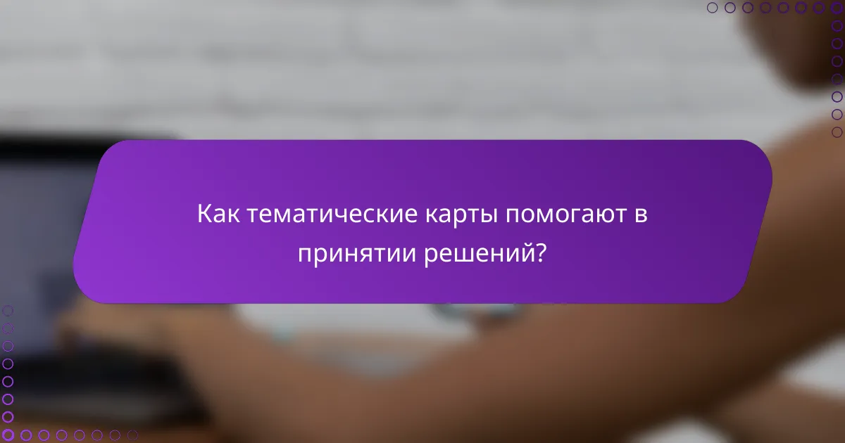 Как тематические карты помогают в принятии решений?