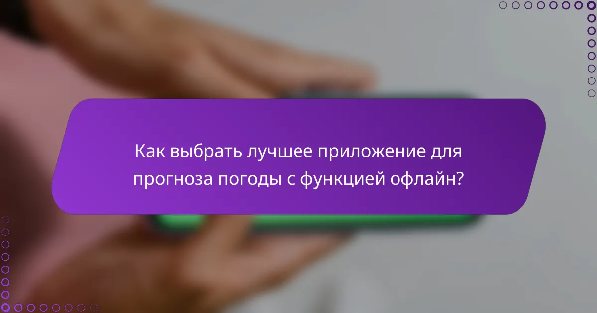 Как выбрать лучшее приложение для прогноза погоды с функцией офлайн?