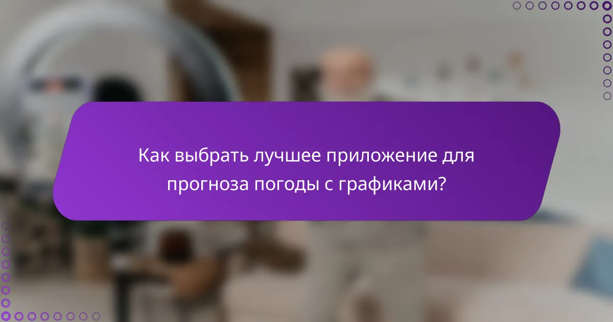 Как выбрать лучшее приложение для прогноза погоды с графиками?