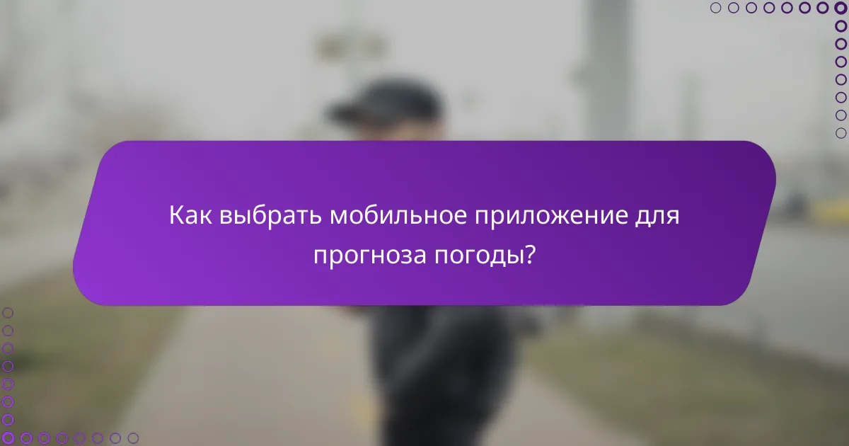 Как выбрать мобильное приложение для прогноза погоды?