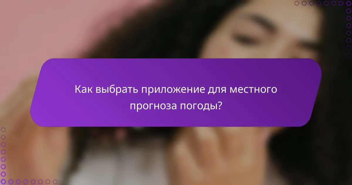 Как выбрать приложение для местного прогноза погоды?
