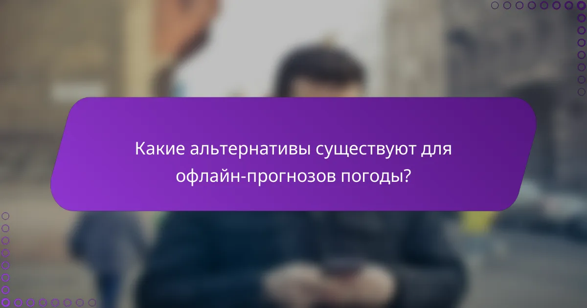 Какие альтернативы существуют для офлайн-прогнозов погоды?