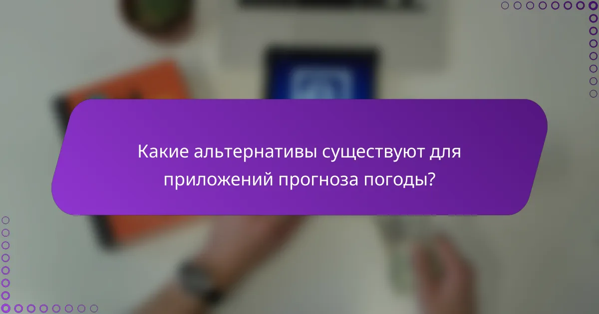 Какие альтернативы существуют для приложений прогноза погоды?