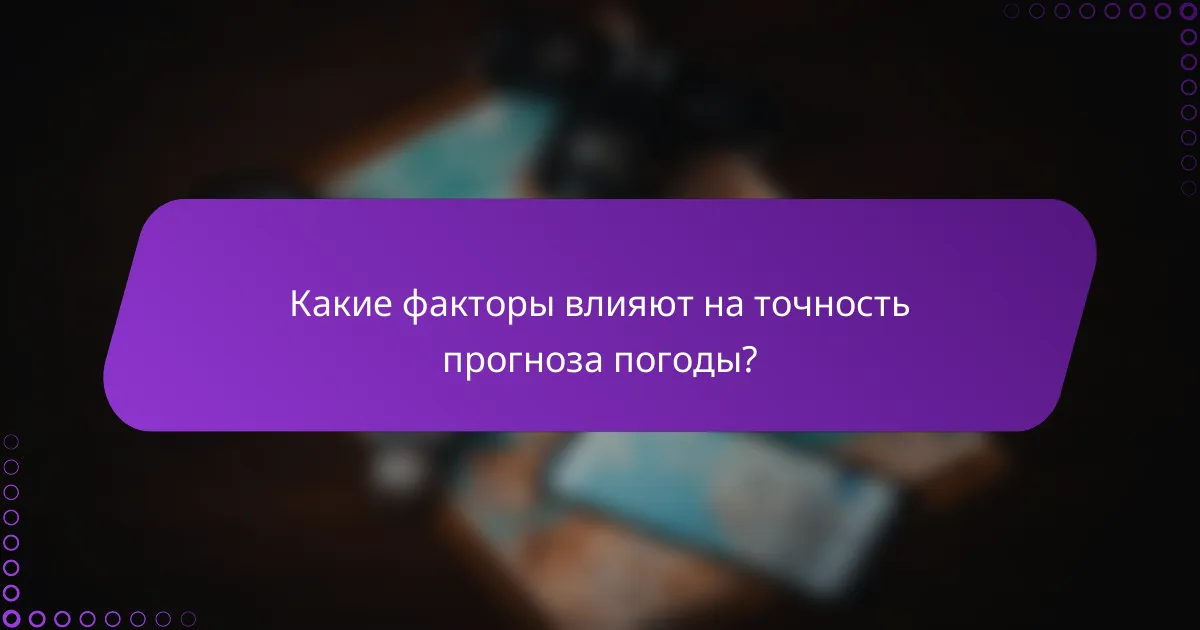 Какие факторы влияют на точность прогноза погоды?