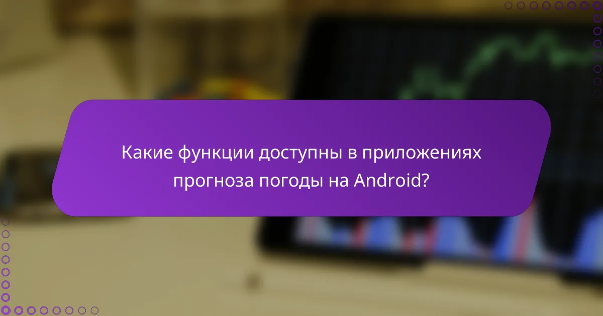 Какие функции доступны в приложениях прогноза погоды на Android?
