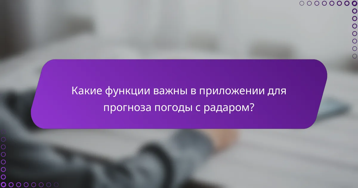 Какие функции важны в приложении для прогноза погоды с радаром?