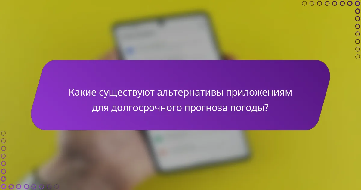 Какие существуют альтернативы приложениям для долгосрочного прогноза погоды?