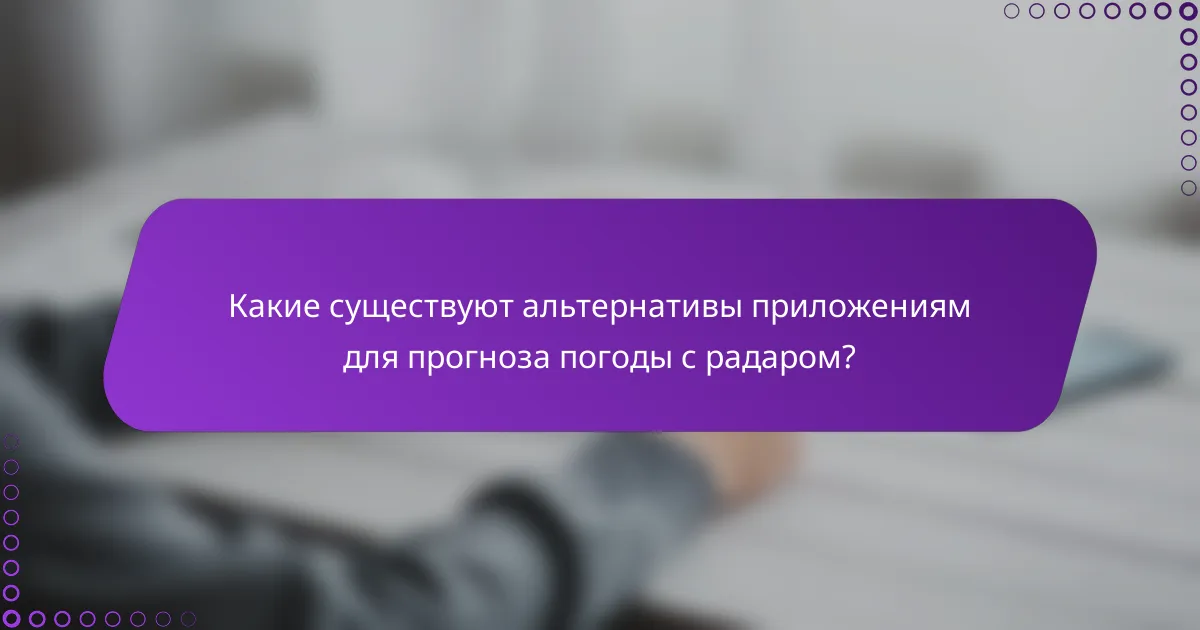 Какие существуют альтернативы приложениям для прогноза погоды с радаром?