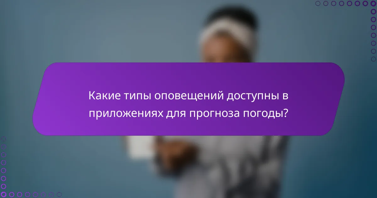 Какие типы оповещений доступны в приложениях для прогноза погоды?