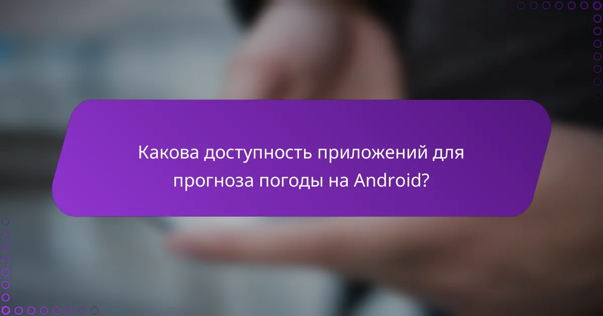 Какова доступность приложений для прогноза погоды на Android?