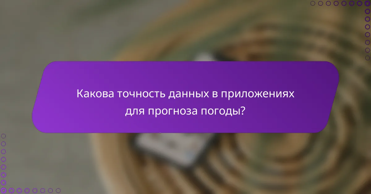 Какова точность данных в приложениях для прогноза погоды?