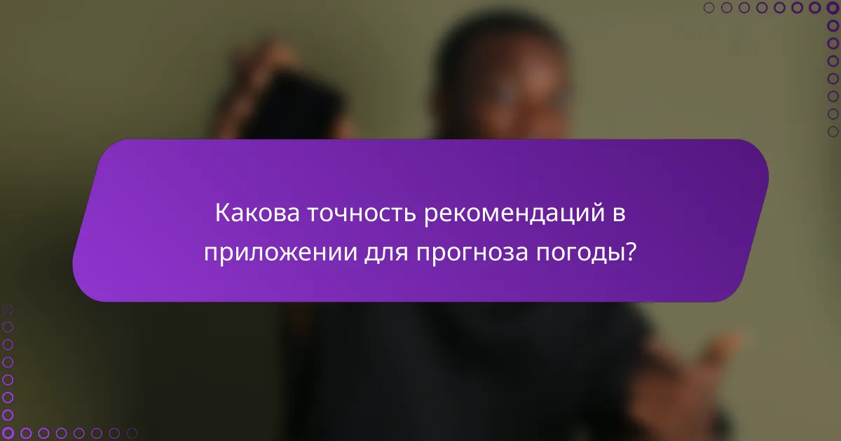 Какова точность рекомендаций в приложении для прогноза погоды?