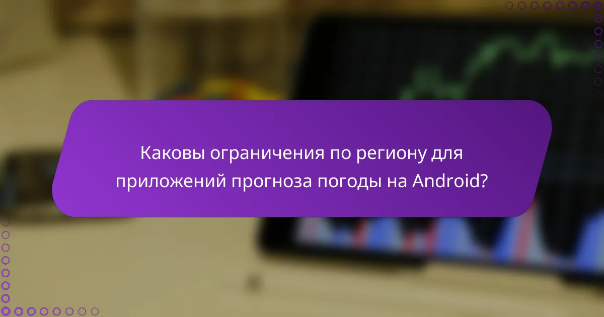 Каковы ограничения по региону для приложений прогноза погоды на Android?