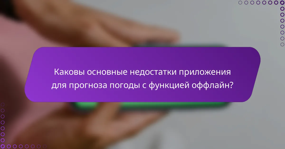 Каковы основные недостатки приложения для прогноза погоды с функцией оффлайн?