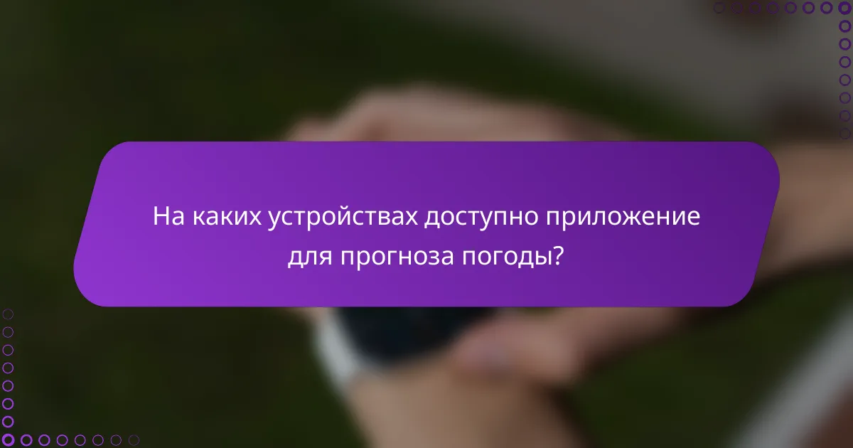 На каких устройствах доступно приложение для прогноза погоды?